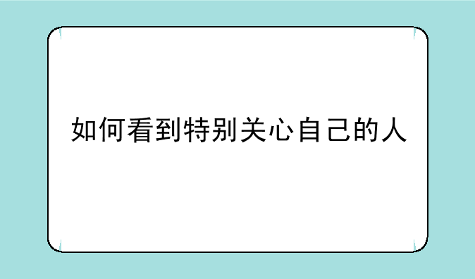 如何看到特别关心自己的人