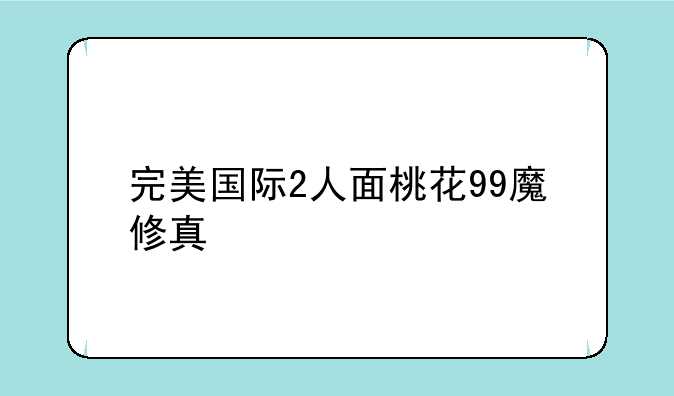完美国际2人面桃花99魔修真