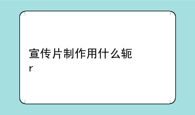 宣传片制作用什么软件最好