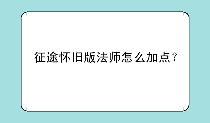 征途怀旧版法师怎么加点？