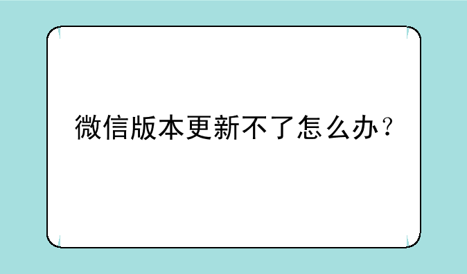 微信版本更新不了怎么办？