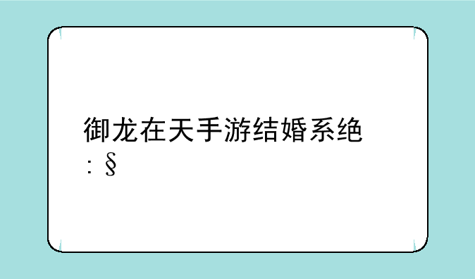 御龙在天手游结婚系统玩法