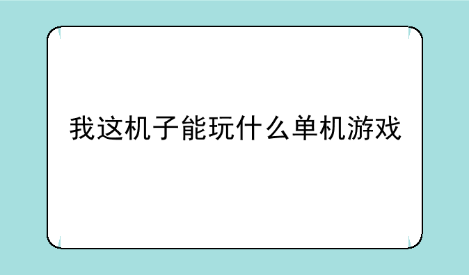 我这机子能玩什么单机游戏