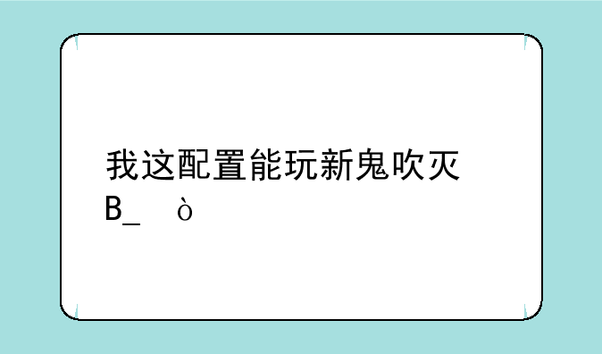 我这配置能玩新鬼吹灯吗？