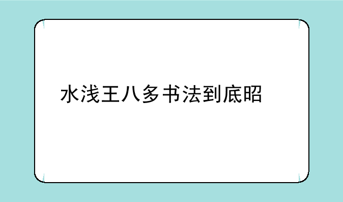 水浅王八多书法到底是什么