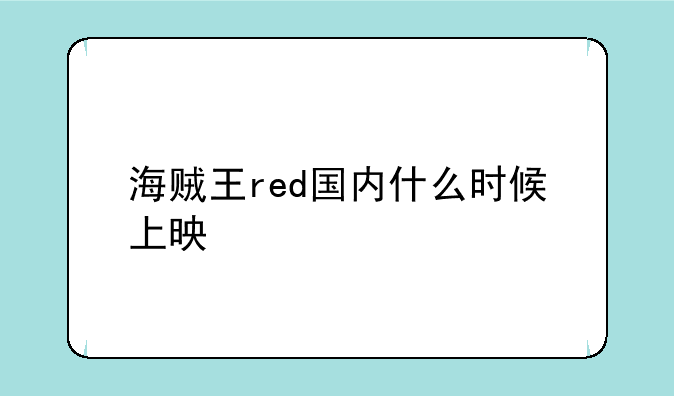 海贼王red国内什么时候上映