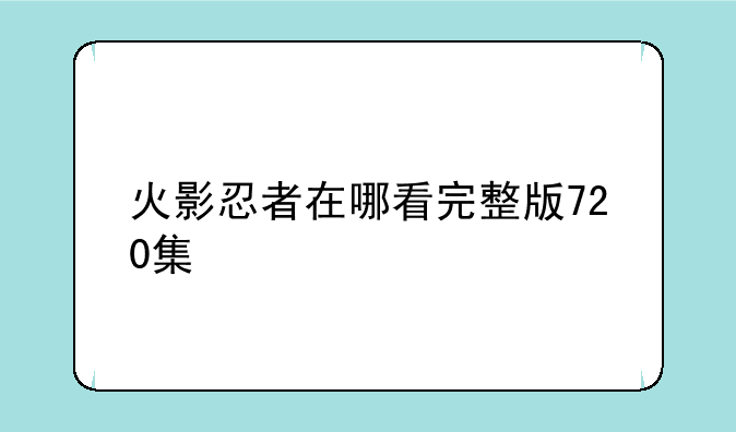 火影忍者在哪看完整版720集