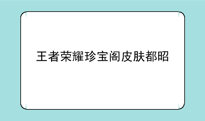 王者荣耀珍宝阁皮肤都是谁
