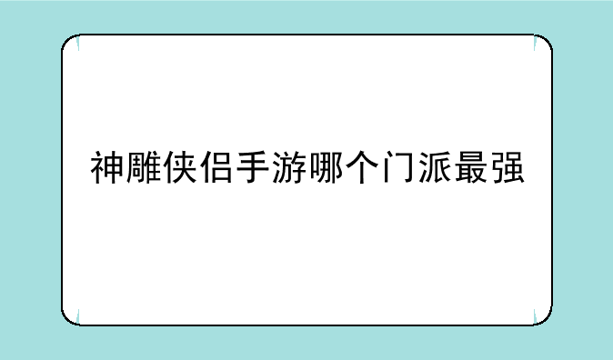 神雕侠侣手游哪个门派最强