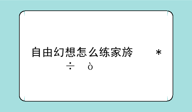 自由幻想怎么练家族技能？