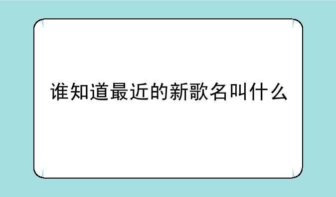 谁知道最近的新歌名叫什么