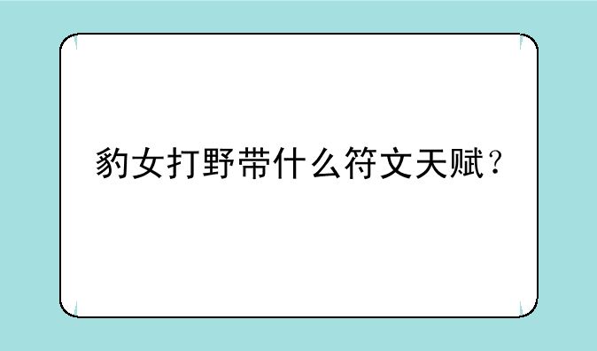 豹女打野带什么符文天赋？