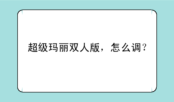 超级玛丽双人版，怎么调？
