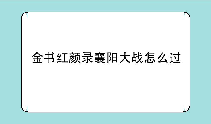 金书红颜录襄阳大战怎么过