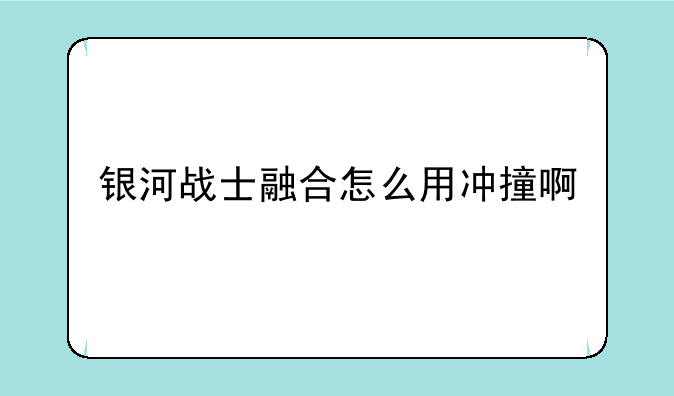 银河战士融合怎么用冲撞啊