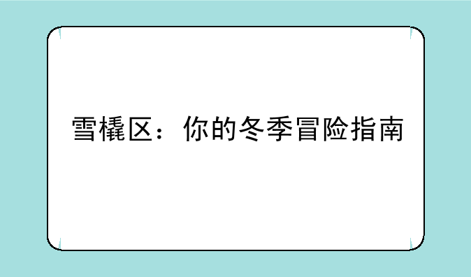 雪橇区：你的冬季冒险指南