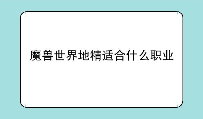 魔兽世界地精适合什么职业