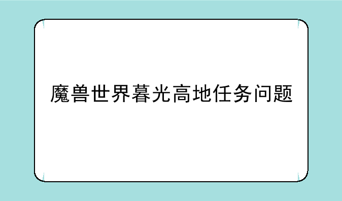 魔兽世界暮光高地任务问题