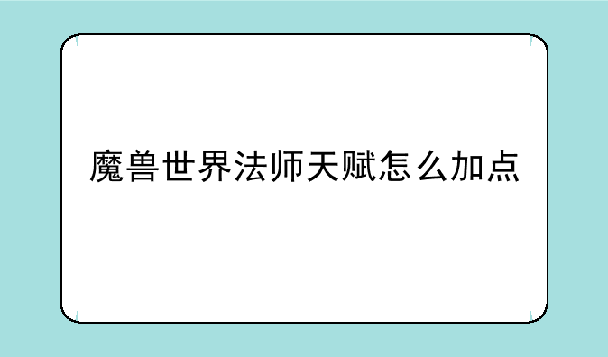 魔兽世界法师天赋怎么加点