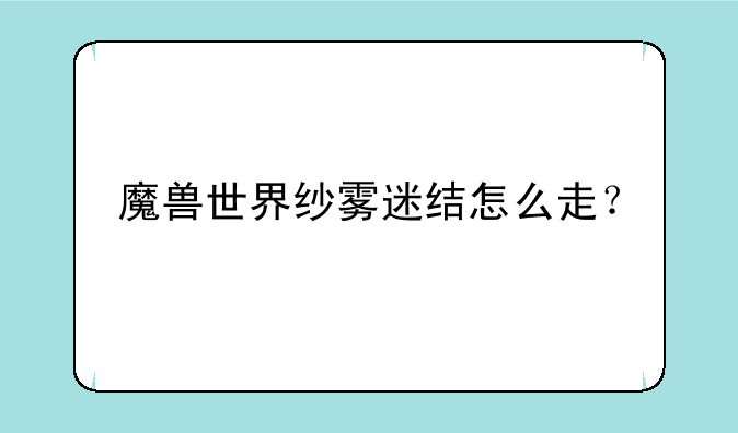 魔兽世界纱雾迷结怎么走？