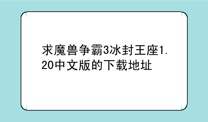 求魔兽争霸3冰封王座1.20中文版的下载地址