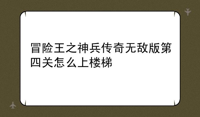 冒险王之神兵传奇无敌版第四关怎么上楼梯