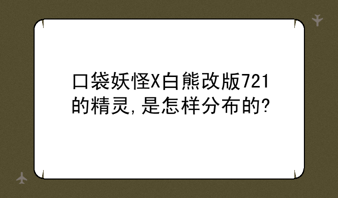 口袋妖怪X白熊改版721的精灵,是怎样分布的?