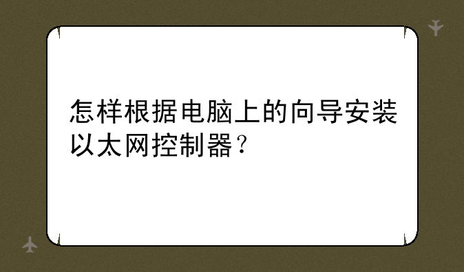 怎样根据电脑上的向导安装以太网控制器？