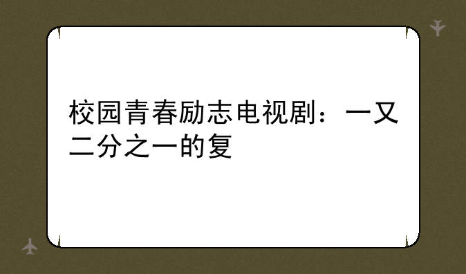 校园青春励志电视剧：一又二分之一的夏天