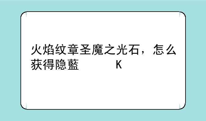 火焰纹章圣魔之光石，怎么获得隐藏角色？