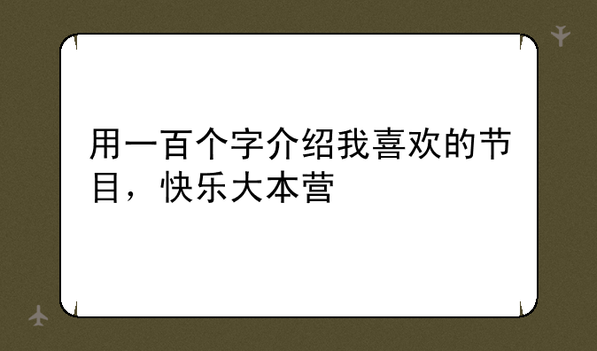 用一百个字介绍我喜欢的节目，快乐大本营