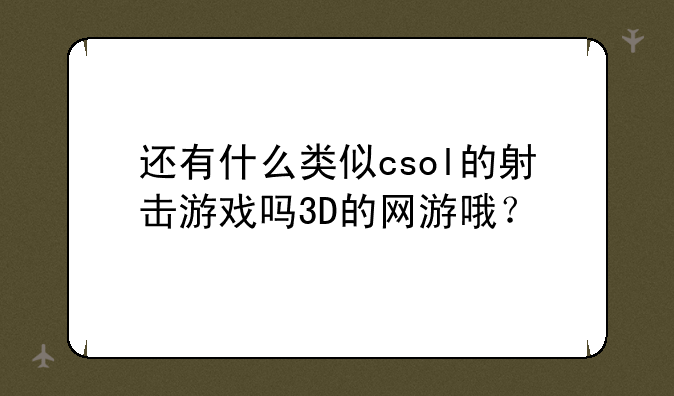 还有什么类似csol的射击游戏吗3D的网游哦？