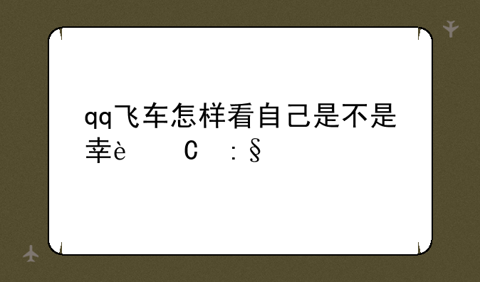 qq飞车怎样看自己是不是幸运玩家