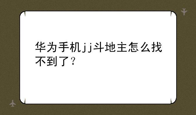 华为手机jj斗地主怎么找不到了？