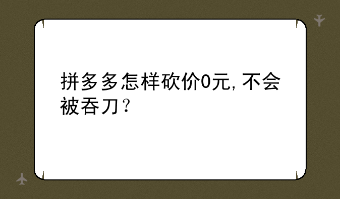 拼多多怎样砍价0元,不会被吞刀？