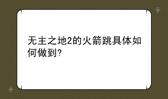 无主之地2的火箭跳具体如何做到?