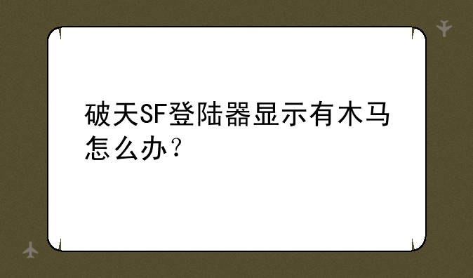 破天SF登陆器显示有木马怎么办？