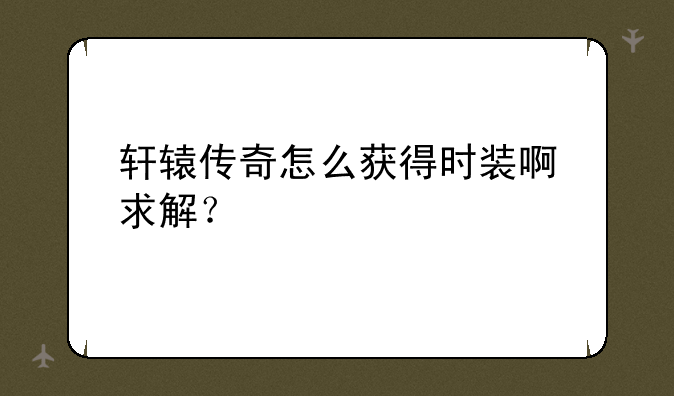 轩辕传奇怎么获得时装啊++求解？
