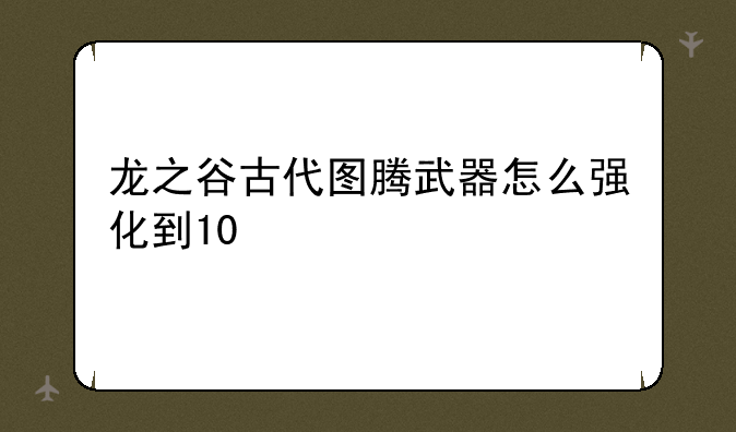 龙之谷古代图腾武器怎么强化到10
