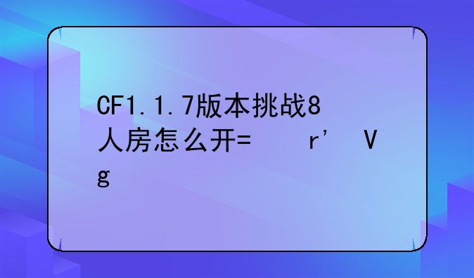 CF1.1.7版本挑战8人房怎么开?有教程