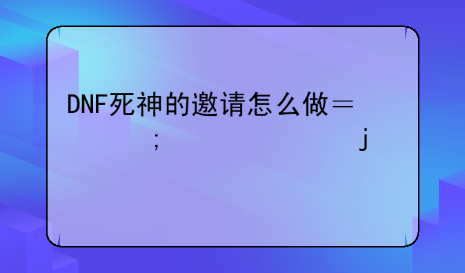 DNF死神的邀请怎么做？『详细的』