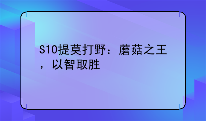 S10提莫打野：蘑菇之王，以智取胜