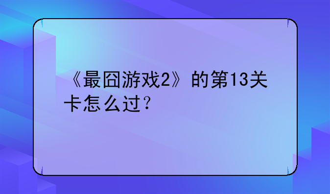 《最囧游戏2》的第13关卡怎么过？