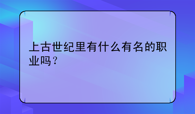 上古世纪里有什么有名的职业吗?