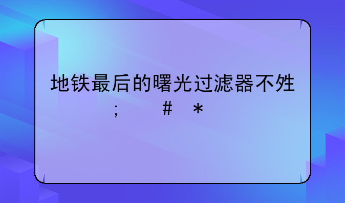 地铁最后的曙光过滤器不够怎么办