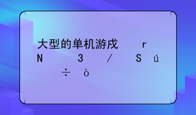 大型的单机游戏在哪里下比较好？
