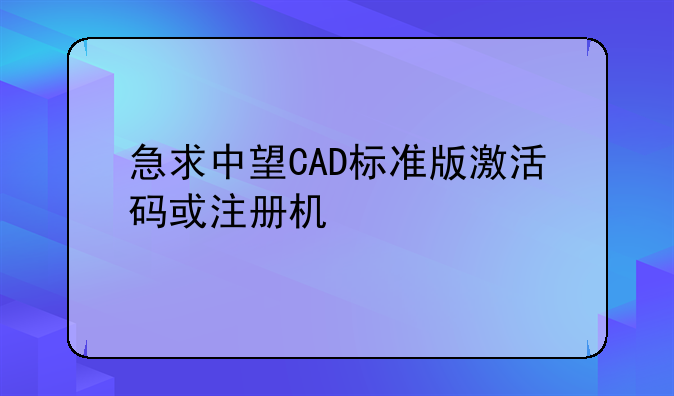 急求中望CAD标准版激活码或注册机