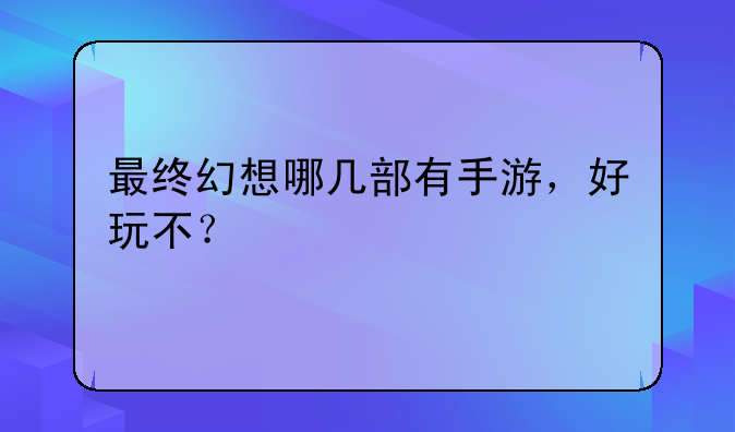 最终幻想哪几部有手游，好玩不？
