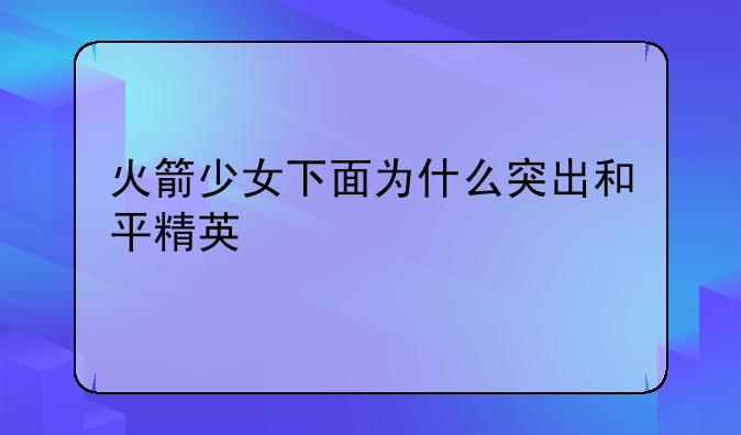 火箭少女下面为什么突出和平精英