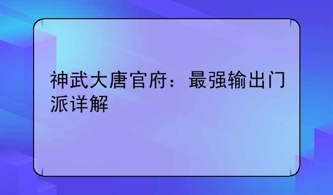 神武大唐官府：最强输出门派详解